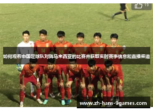 如何观看中国足球队对阵马来西亚的比赛并获取实时赛事信息和直播渠道 如何观看中国足球队对阵马来西亚的比赛并获取实时赛事信息和直播渠道