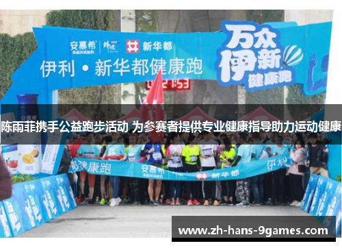 陈雨菲携手公益跑步活动 为参赛者提供专业健康指导助力运动健康