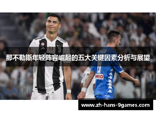 那不勒斯年轻阵容崛起的五大关键因素分析与展望 那不勒斯年轻阵容崛起的五大关键因素分析与展望