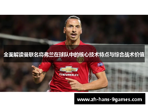 全面解读曼联名将弗兰在球队中的核心技术特点与综合战术价值 全面解读曼联名将弗兰在球队中的核心技术特点与综合战术价值