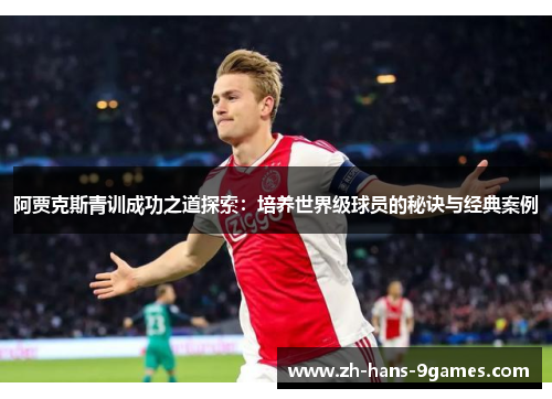 阿贾克斯青训成功之道探索:培养世界级球员的秘诀与经典案例 阿贾克斯青训成功之道探索:培养世界级球员的秘诀与经典案例