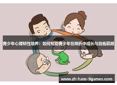 青少年心理韧性培养:如何帮助青少年在挫折中成长与自我超越 青少年心理韧性培养:如何帮助青少年在挫折中成长与自我超越