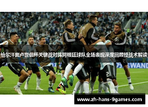 恰尔汗奥卢世俱杯关键战对阵阿根廷球队全场表现深度回顾技战术解读 恰尔汗奥卢世俱杯关键战对阵阿根廷球队全场表现深度回顾技战术解读